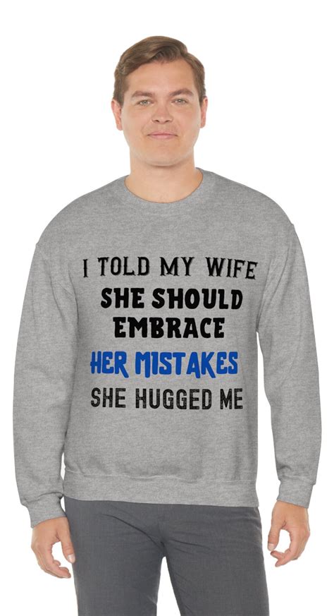 Funny Sarcastic Sweatshirt I Told My Wife She Should Embrace Her