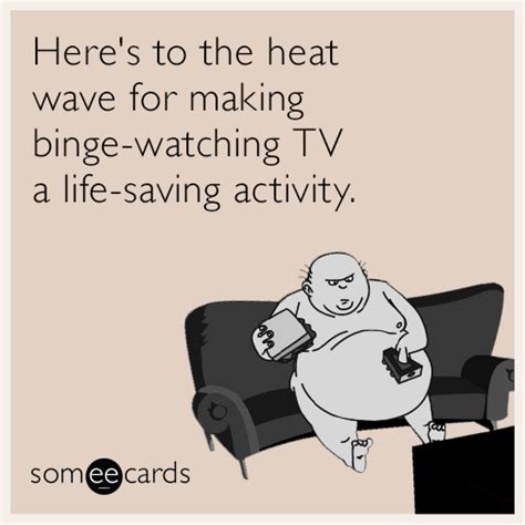Here S To The Heat Wave For Making Binge Watching Tv A