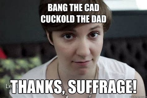 bang the cad cuckold the dad thanks suffrage thanks suffrage quickmeme