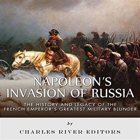 Napoleons Invasion Of Russia The History And Legacy Of