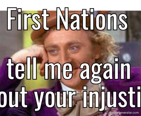 first nations about your injustice tell me again meme generator