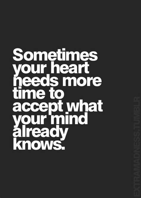 sometimes your heart needs more time to accept what your mind already knows