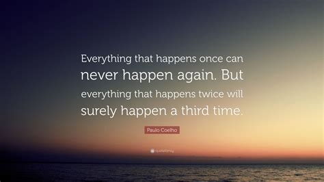 paulo coelho quote “everything that happens once can never happen