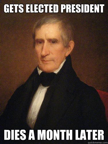 gets elected president dies a month later bad luck william henry harrison quickmeme