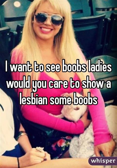 i want to see boobs ladies would you care to show a