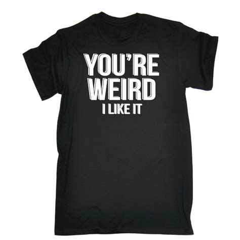 Men S Your Weird I Like It Funny Joke Unique Individual For Him For Her