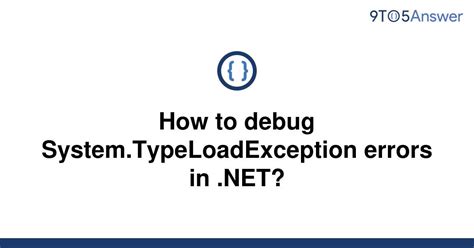 [solved] How To Debug System Typeloadexception Errors In 9to5answer