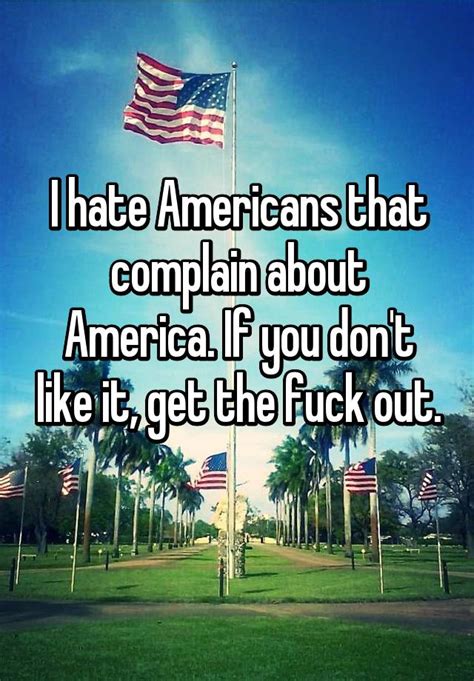 i hate americans that complain about america if you don t