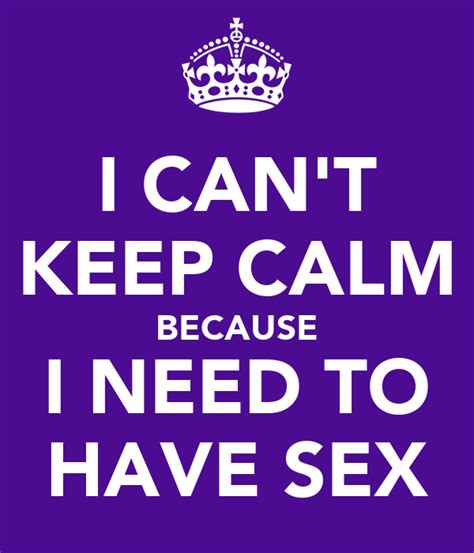 I Can T Keep Calm Because I Need To Have Sex Poster Anon Keep Calm