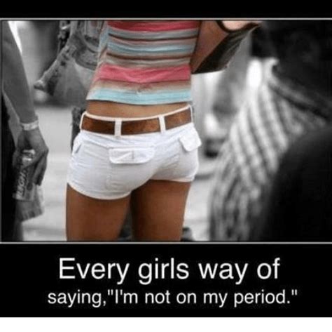 Every Girls Way Of Sayingl M Not On My Period Girls Meme