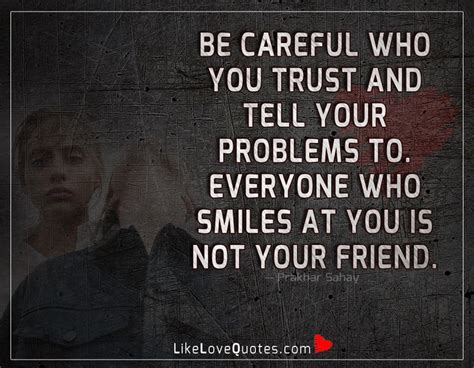 be careful who you trust and tell