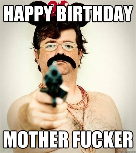 Happy Birthday Mother Fucker Hbdmf Quickmeme