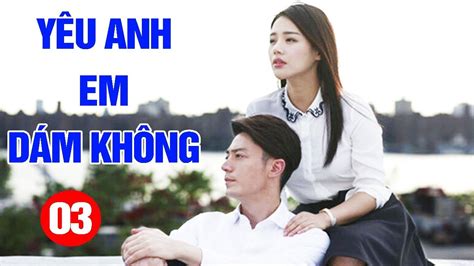 Yêu Anh Em Dám Không Tập 3 Phim Tình Cảm Trung Quốc Mới Hay Nhất