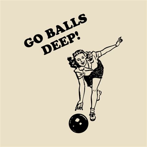 go balls deep bowling t shirt teepublic