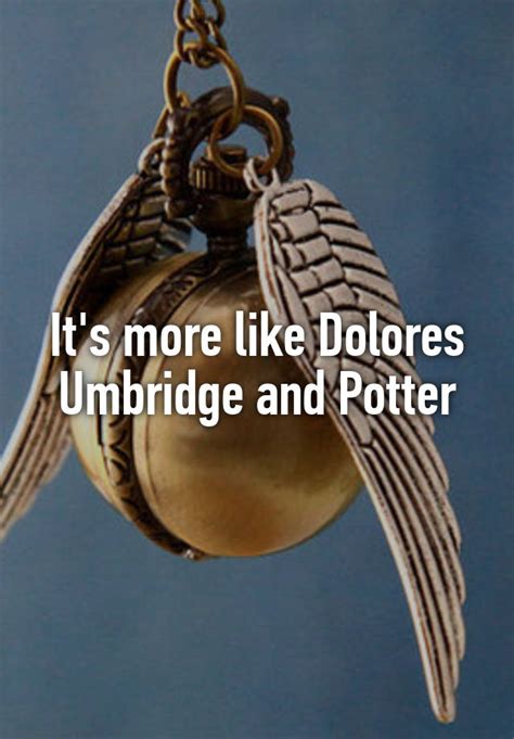 it s more like dolores umbridge and potter