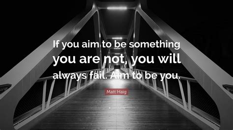 Matt Haig Quote “if You Aim To Be Something You Are Not You Will