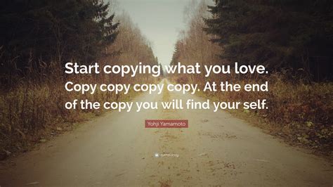 yohji yamamoto quote start copying   love copy copy copy copy      copy