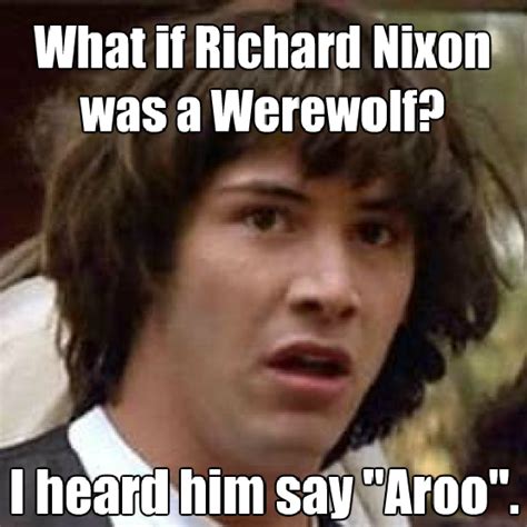 what if richard nixon was a werewolf i heard him say aroo