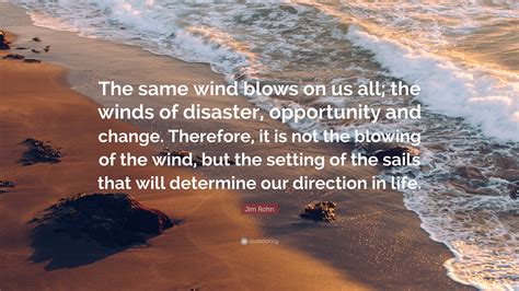 jim rohn quote “the same wind blows on us all the winds of disaster
