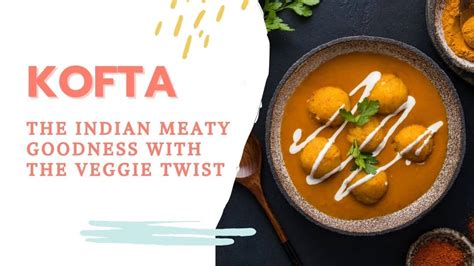 kofta the indian meaty goodness with the veggie twist