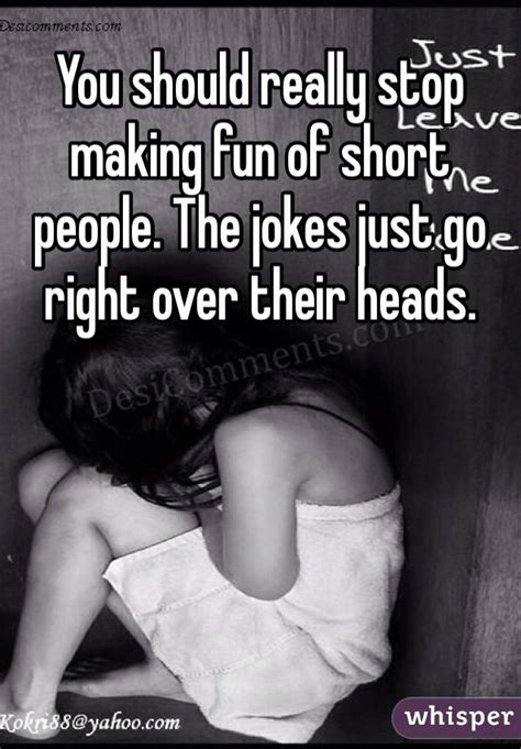 You Should Really Stop Making Fun Of Short People The Jokes Just Go