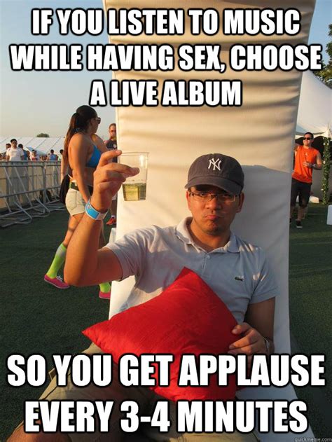 if you listen to music while having sex choose a live album so you get applause every 3 4