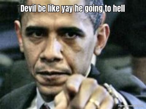 devil be like yay he going to hell meme generator