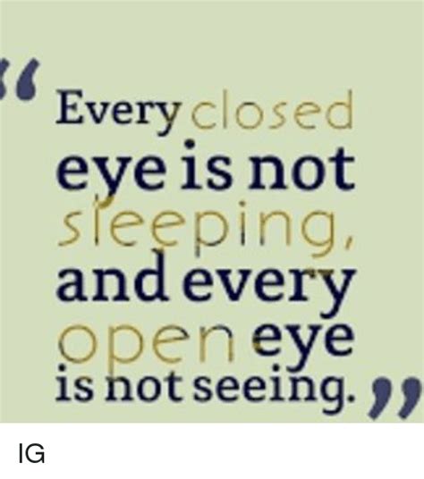 every closed eye is not sleeping and every open eye is not seeing ig meme on me me