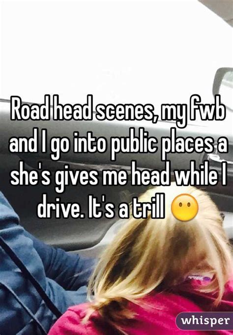 Road Head Scenes My Fwb And I Go Into Public Places A Shes Gives Me