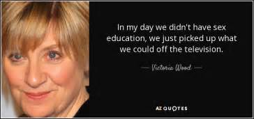 victoria wood quote in my day we didn t have sex education we just