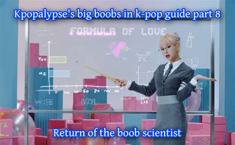 Return Of The Boob Scientist Kpopalypse’s Big Boobs In K Pop Guide