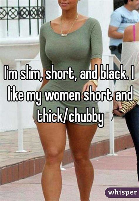 I M Slim Short And Black I Like My Women Short And Thick Chubby