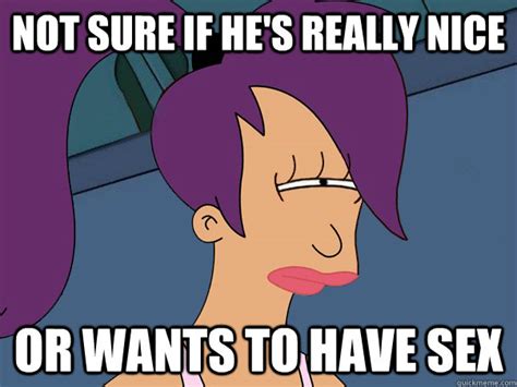 not sure if he s really nice or wants to have sex leela futurama quickmeme