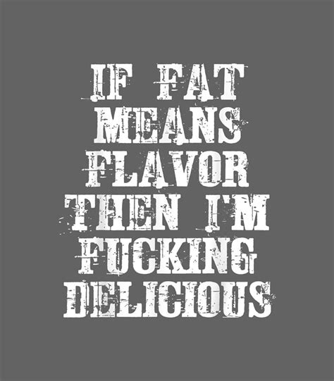If Fat Means Flavor Then Im Fucking Delicious Shi Digital Art By Darin