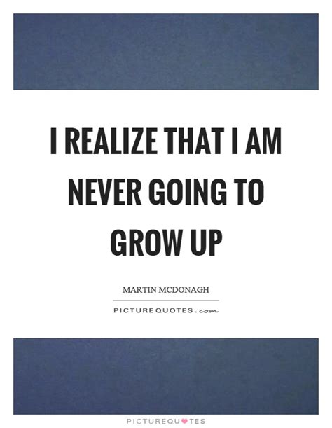 i realize that i am never going to grow up picture quotes
