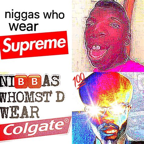 Ni🅱🅱as Whomst D Wear Colgate Deep Fried Memes Know Your Meme