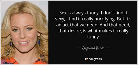 Elizabeth Banks Quote Sex Is Always Funny I Don T Find It Sexy I