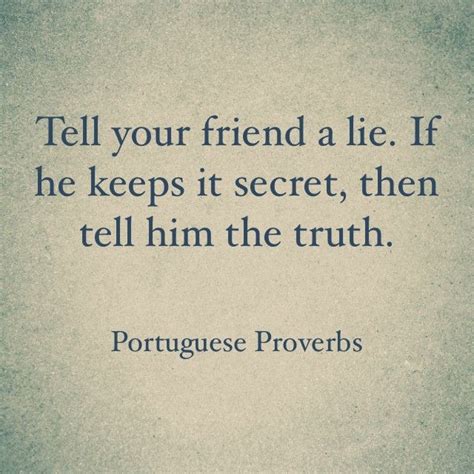 tell your friend a lie if he keeps it secret then tell