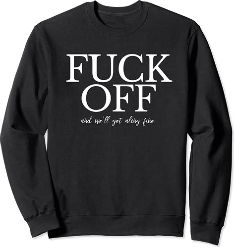 Funny Quote Statement Fuck Off And We Ll Get Along Fine Sweatshirt