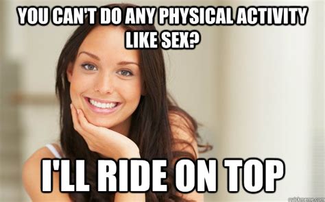 You Can T Do Any Physical Activity Like Sex I Ll Ride On Top Good
