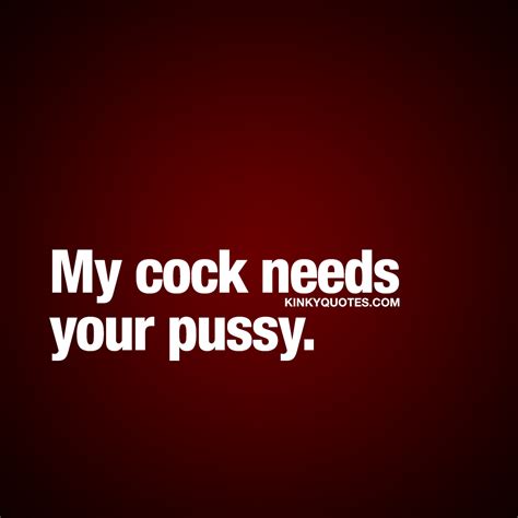 Naughty Quotes For Her My Cock Needs Your Pussy