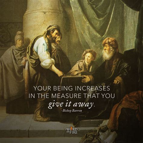 “your being increases in the measure that you give it away ” bishop robert barron barron