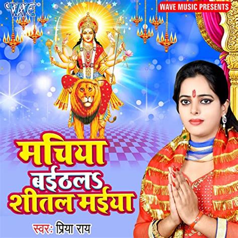 Play Machiya Baithal Sheetal Maiya By Priya Rai On Amazon Music