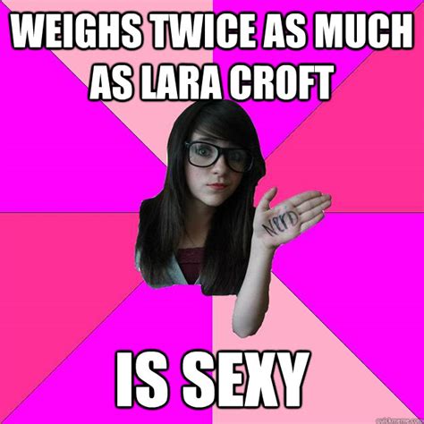 Weighs Twice As Much As Lara Croft Is Sexy Idiot Nerd Girl Quickmeme