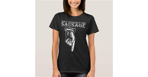 may i suggest the sausage rude offensive funny bir t shirt zazzle
