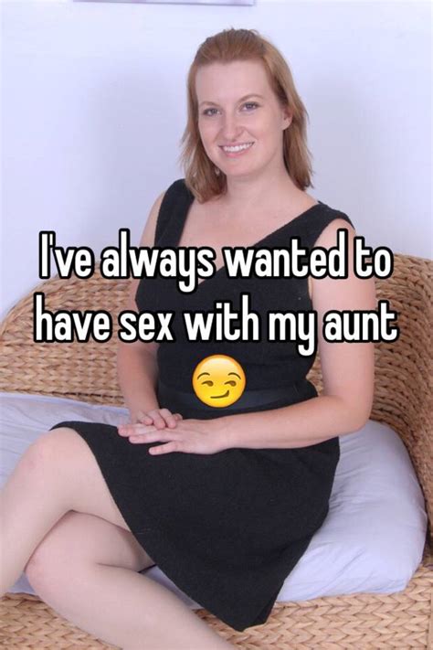 I Ve Always Wanted To Have Sex With My Aunt 😏