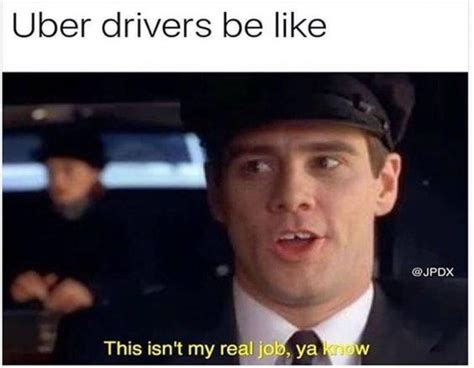 Uber Drivers Be Like This Isn T My Real Job Ya Know