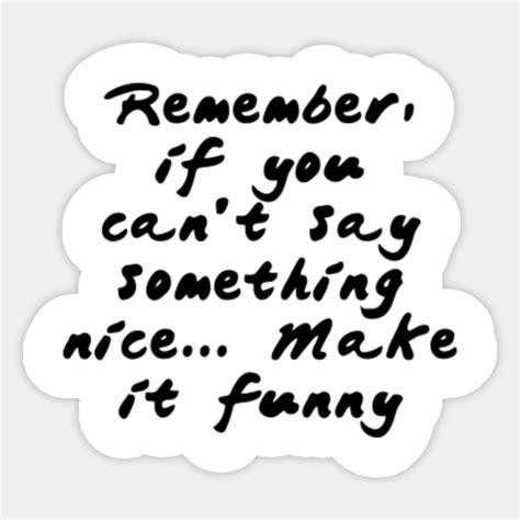 remember if you can t say something nice make it funny quotes for