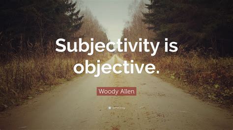 woody allen quote subjectivity  objective