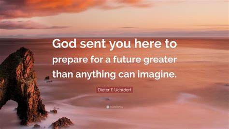 dieter  uchtdorf quote god     prepare   future greater